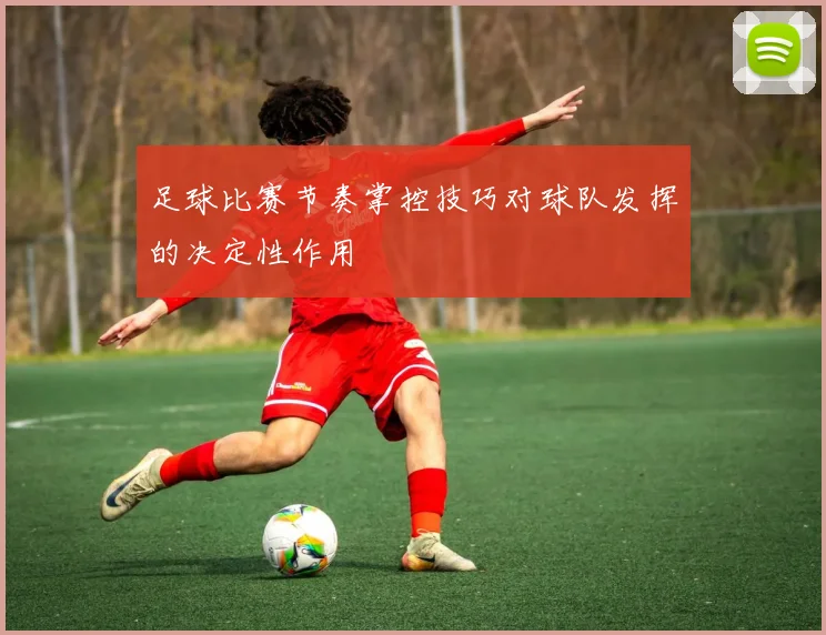 足球比赛节奏掌控技巧对球队发挥的决定性作用